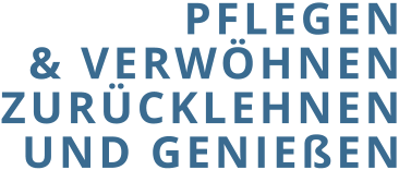 PFLEGEN & VERWÖHNEN ZURÜCKLEHNEN UND GENIEßEN
