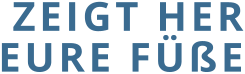 ZEIGT HER EURE FÜßE